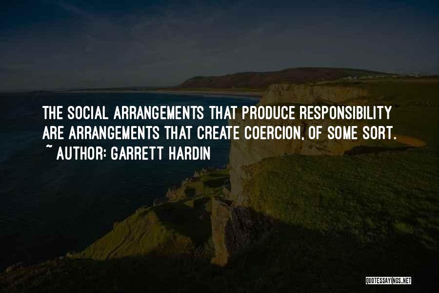 Garrett Hardin Quotes: The Social Arrangements That Produce Responsibility Are Arrangements That Create Coercion, Of Some Sort.