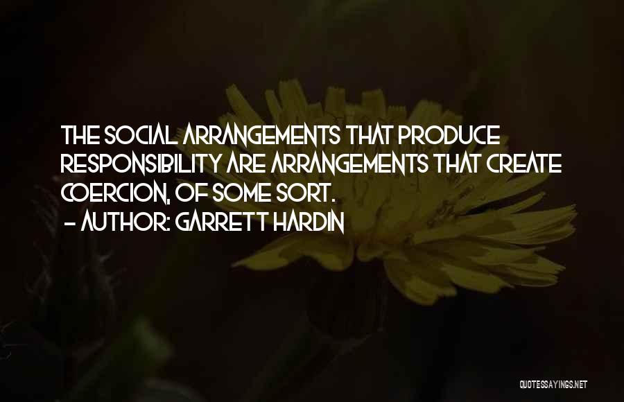 Garrett Hardin Quotes: The Social Arrangements That Produce Responsibility Are Arrangements That Create Coercion, Of Some Sort.
