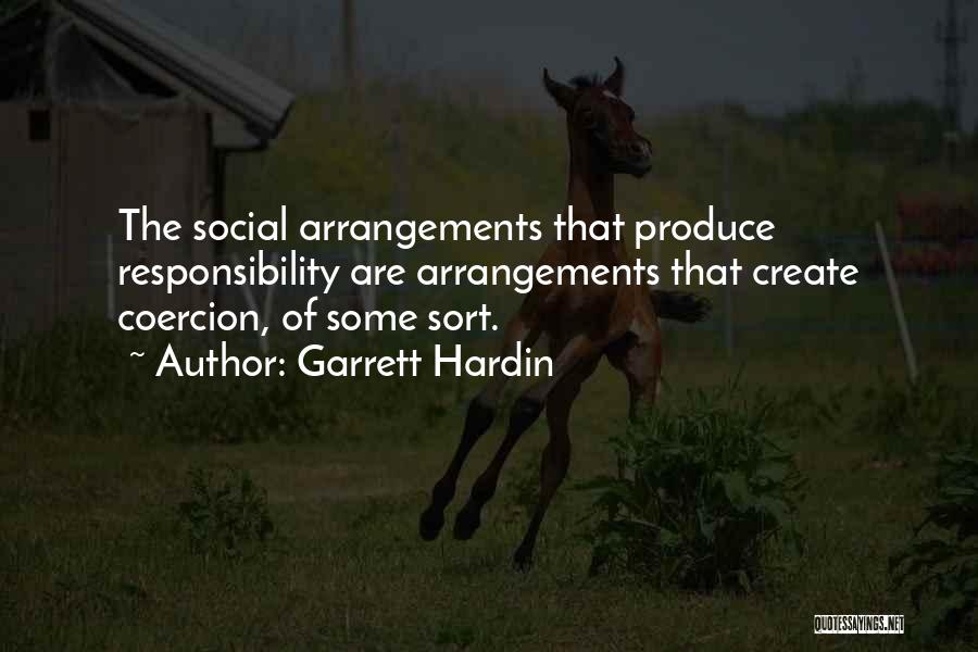 Garrett Hardin Quotes: The Social Arrangements That Produce Responsibility Are Arrangements That Create Coercion, Of Some Sort.