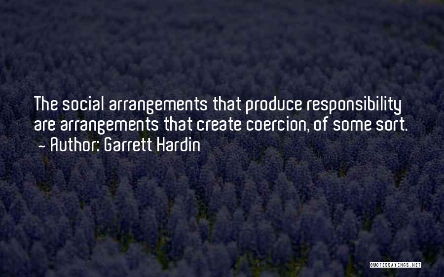 Garrett Hardin Quotes: The Social Arrangements That Produce Responsibility Are Arrangements That Create Coercion, Of Some Sort.