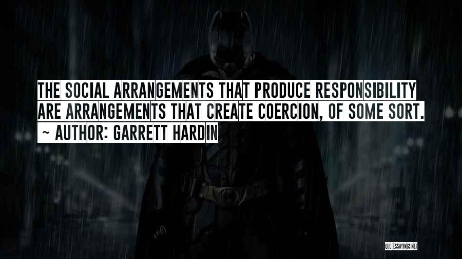 Garrett Hardin Quotes: The Social Arrangements That Produce Responsibility Are Arrangements That Create Coercion, Of Some Sort.