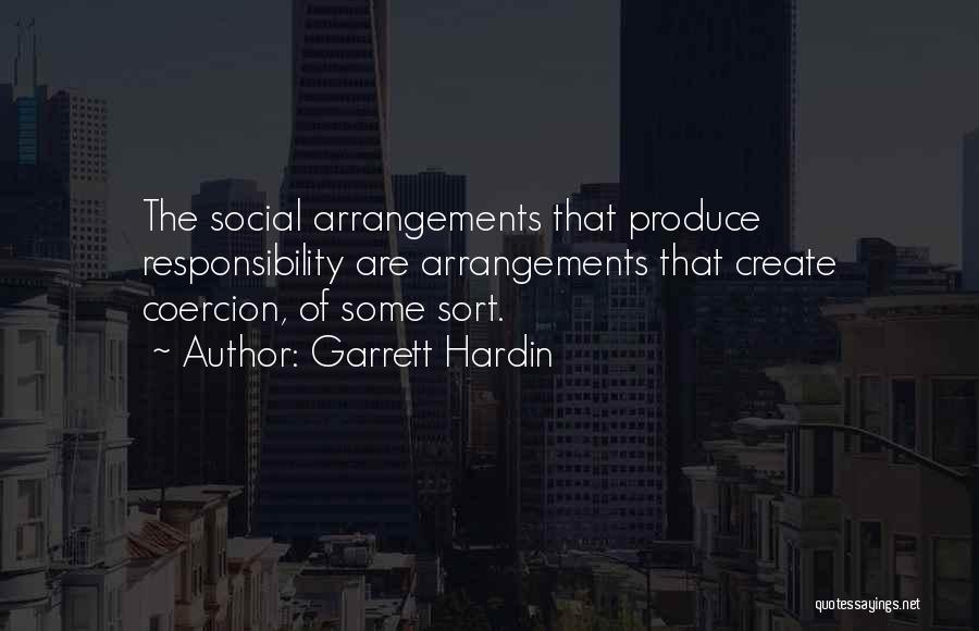 Garrett Hardin Quotes: The Social Arrangements That Produce Responsibility Are Arrangements That Create Coercion, Of Some Sort.