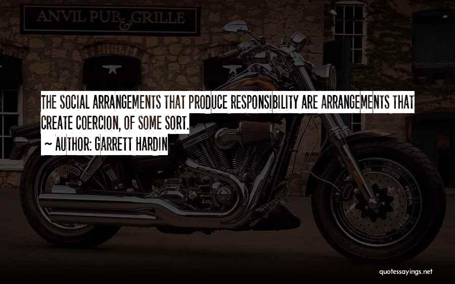 Garrett Hardin Quotes: The Social Arrangements That Produce Responsibility Are Arrangements That Create Coercion, Of Some Sort.