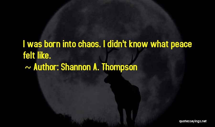 Shannon A. Thompson Quotes: I Was Born Into Chaos. I Didn't Know What Peace Felt Like.