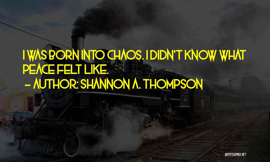 Shannon A. Thompson Quotes: I Was Born Into Chaos. I Didn't Know What Peace Felt Like.