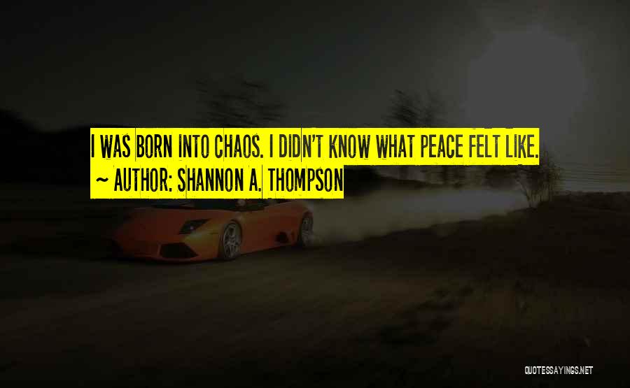 Shannon A. Thompson Quotes: I Was Born Into Chaos. I Didn't Know What Peace Felt Like.