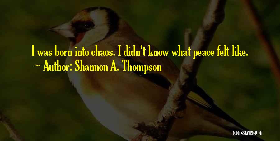 Shannon A. Thompson Quotes: I Was Born Into Chaos. I Didn't Know What Peace Felt Like.