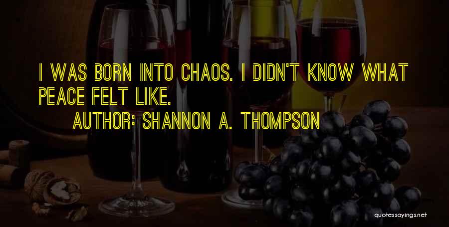 Shannon A. Thompson Quotes: I Was Born Into Chaos. I Didn't Know What Peace Felt Like.