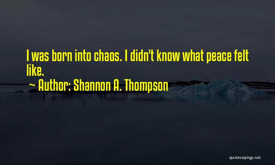 Shannon A. Thompson Quotes: I Was Born Into Chaos. I Didn't Know What Peace Felt Like.