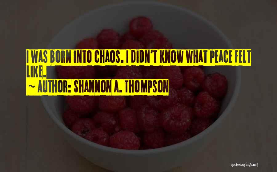 Shannon A. Thompson Quotes: I Was Born Into Chaos. I Didn't Know What Peace Felt Like.