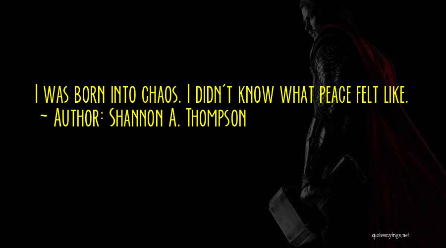 Shannon A. Thompson Quotes: I Was Born Into Chaos. I Didn't Know What Peace Felt Like.