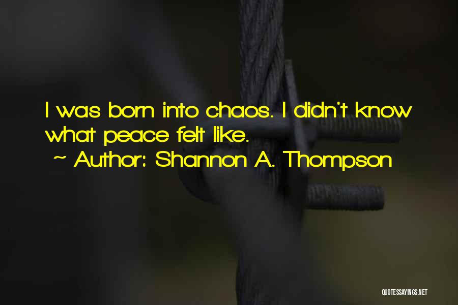 Shannon A. Thompson Quotes: I Was Born Into Chaos. I Didn't Know What Peace Felt Like.