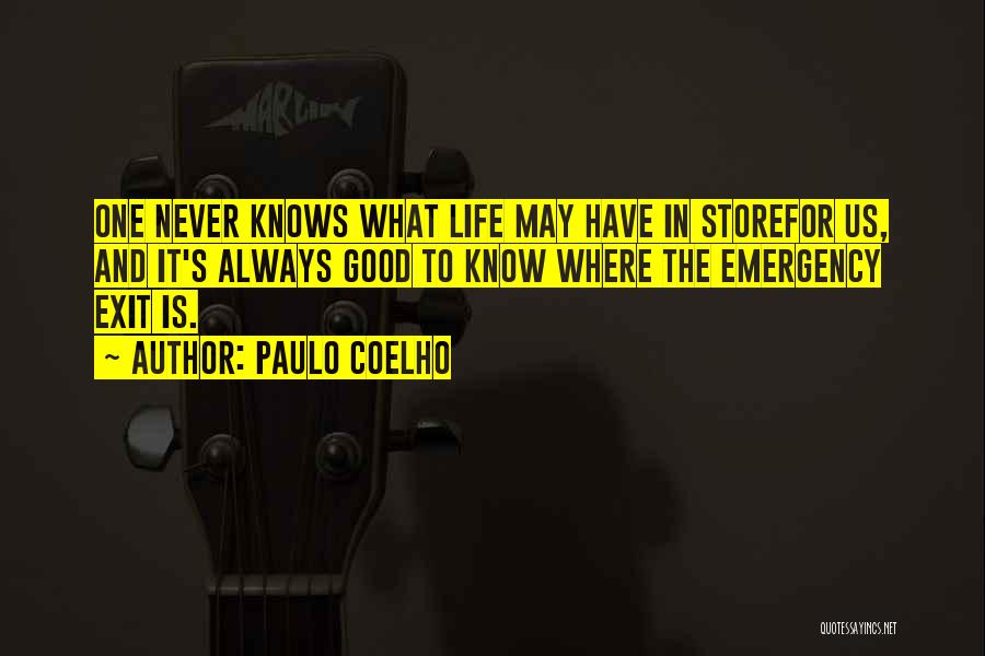 Paulo Coelho Quotes: One Never Knows What Life May Have In Storefor Us, And It's Always Good To Know Where The Emergency Exit