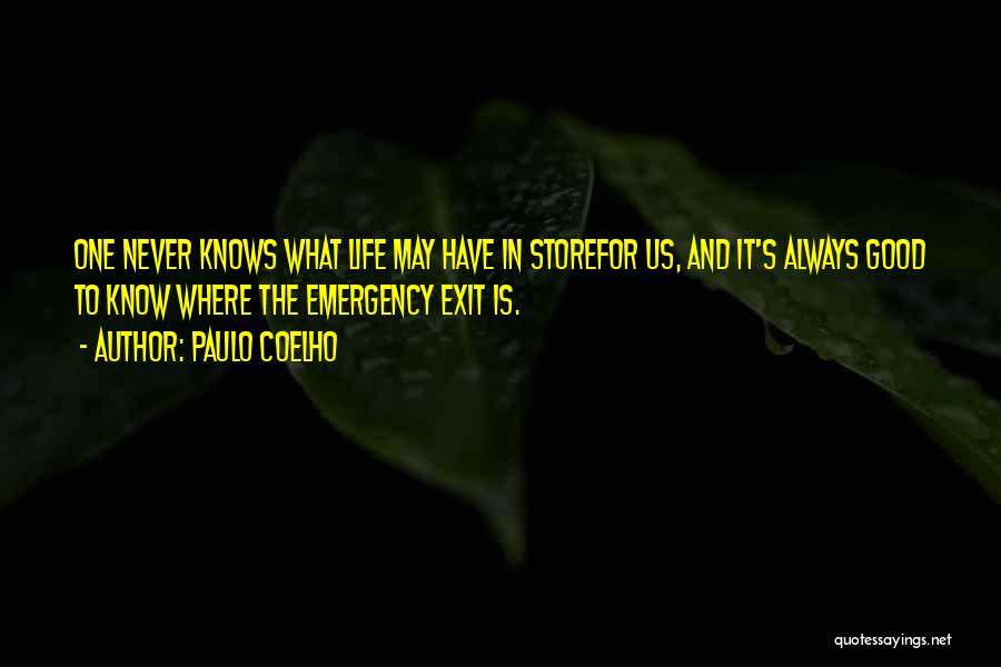 Paulo Coelho Quotes: One Never Knows What Life May Have In Storefor Us, And It's Always Good To Know Where The Emergency Exit