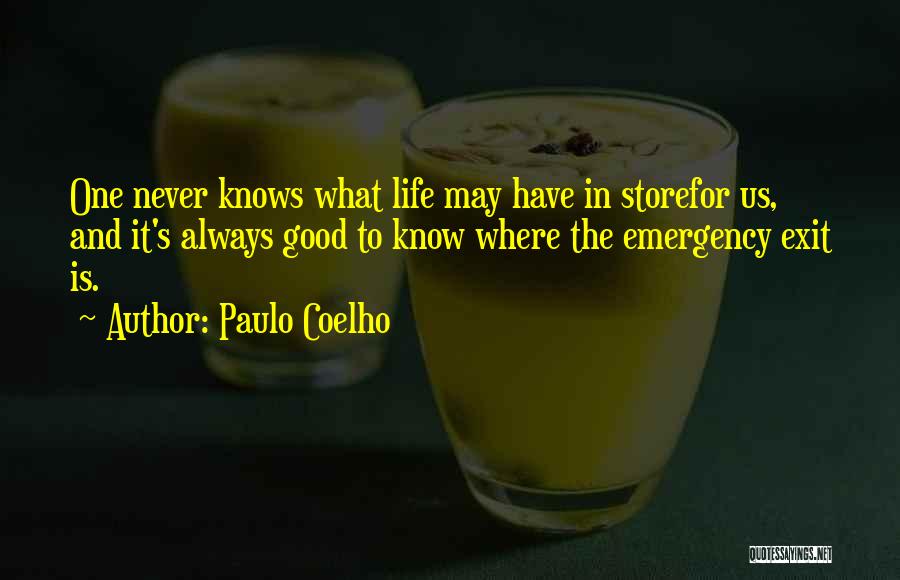 Paulo Coelho Quotes: One Never Knows What Life May Have In Storefor Us, And It's Always Good To Know Where The Emergency Exit