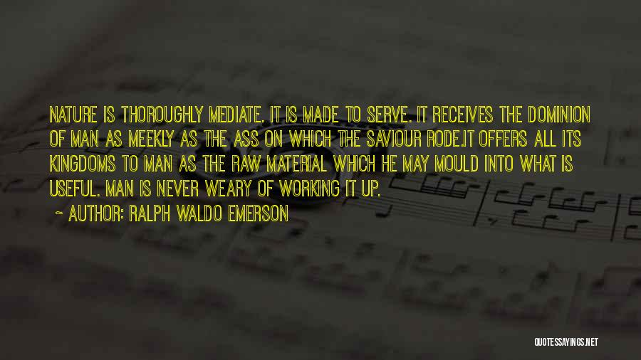 Ralph Waldo Emerson Quotes: Nature Is Thoroughly Mediate. It Is Made To Serve. It Receives The Dominion Of Man As Meekly As The Ass