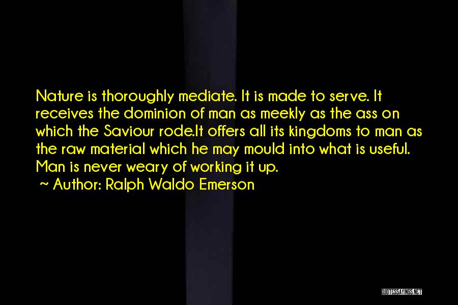 Ralph Waldo Emerson Quotes: Nature Is Thoroughly Mediate. It Is Made To Serve. It Receives The Dominion Of Man As Meekly As The Ass