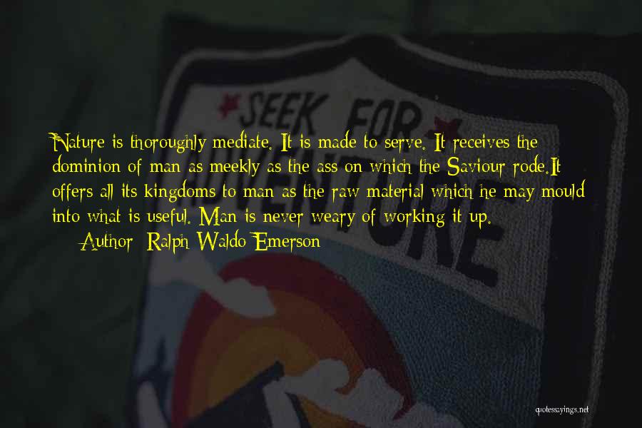 Ralph Waldo Emerson Quotes: Nature Is Thoroughly Mediate. It Is Made To Serve. It Receives The Dominion Of Man As Meekly As The Ass