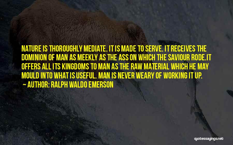 Ralph Waldo Emerson Quotes: Nature Is Thoroughly Mediate. It Is Made To Serve. It Receives The Dominion Of Man As Meekly As The Ass