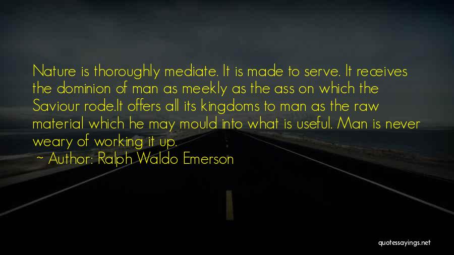 Ralph Waldo Emerson Quotes: Nature Is Thoroughly Mediate. It Is Made To Serve. It Receives The Dominion Of Man As Meekly As The Ass
