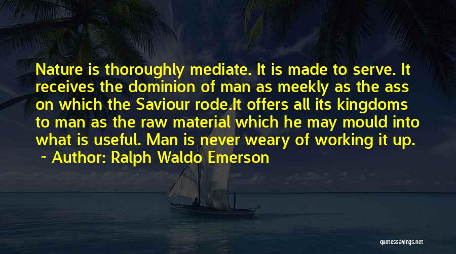 Ralph Waldo Emerson Quotes: Nature Is Thoroughly Mediate. It Is Made To Serve. It Receives The Dominion Of Man As Meekly As The Ass