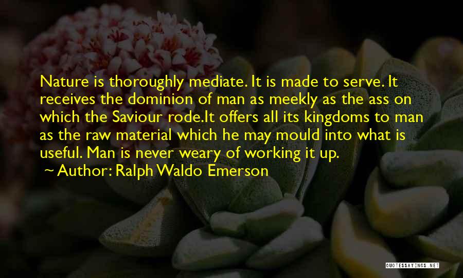 Ralph Waldo Emerson Quotes: Nature Is Thoroughly Mediate. It Is Made To Serve. It Receives The Dominion Of Man As Meekly As The Ass