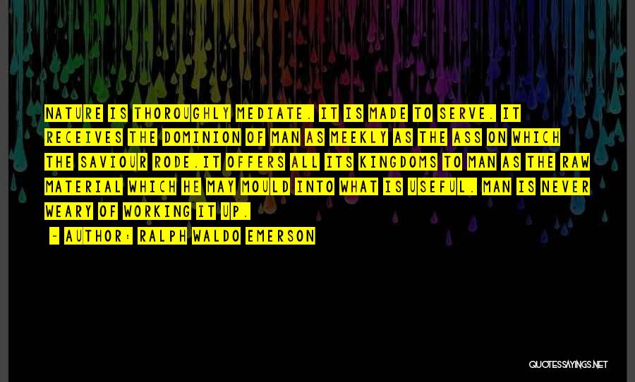 Ralph Waldo Emerson Quotes: Nature Is Thoroughly Mediate. It Is Made To Serve. It Receives The Dominion Of Man As Meekly As The Ass