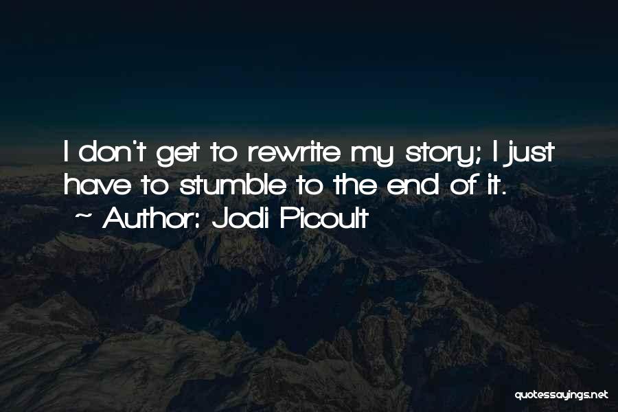 Jodi Picoult Quotes: I Don't Get To Rewrite My Story; I Just Have To Stumble To The End Of It.