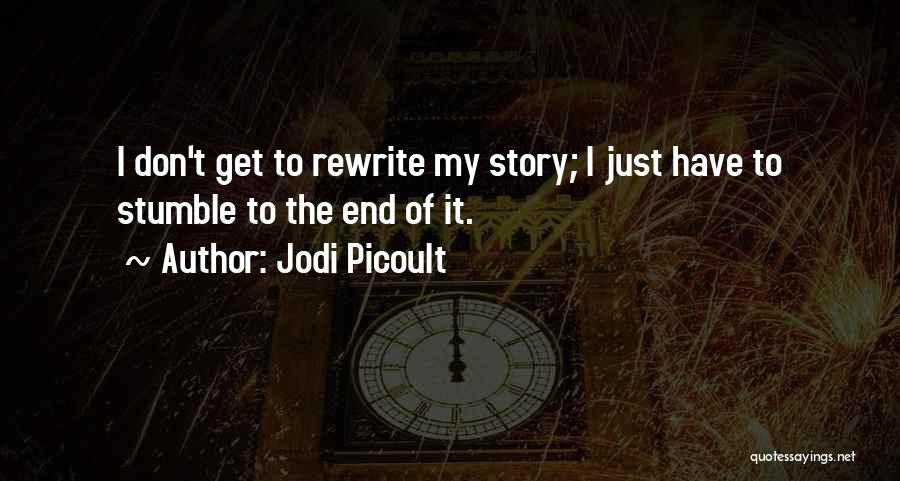 Jodi Picoult Quotes: I Don't Get To Rewrite My Story; I Just Have To Stumble To The End Of It.