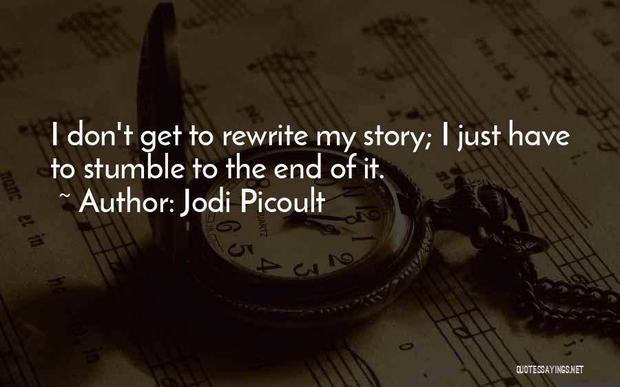 Jodi Picoult Quotes: I Don't Get To Rewrite My Story; I Just Have To Stumble To The End Of It.