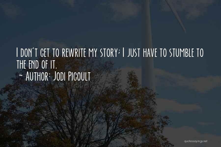 Jodi Picoult Quotes: I Don't Get To Rewrite My Story; I Just Have To Stumble To The End Of It.