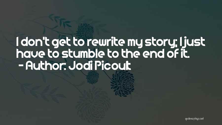 Jodi Picoult Quotes: I Don't Get To Rewrite My Story; I Just Have To Stumble To The End Of It.