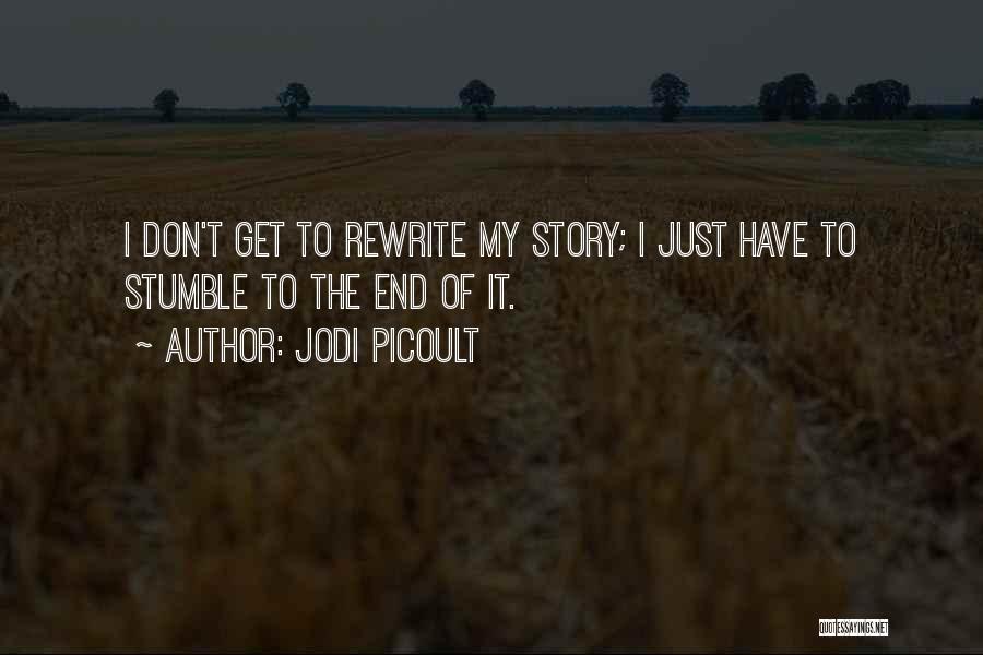 Jodi Picoult Quotes: I Don't Get To Rewrite My Story; I Just Have To Stumble To The End Of It.