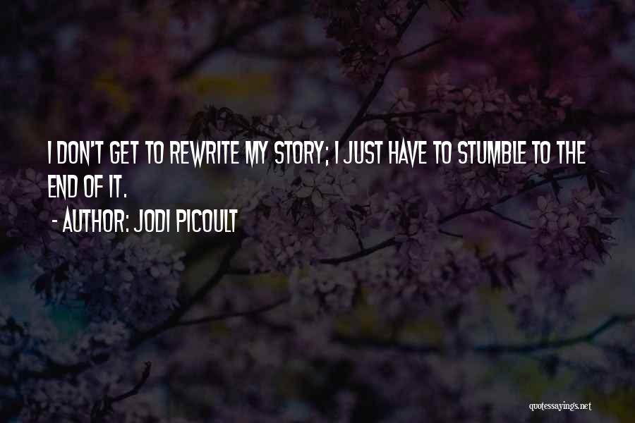 Jodi Picoult Quotes: I Don't Get To Rewrite My Story; I Just Have To Stumble To The End Of It.