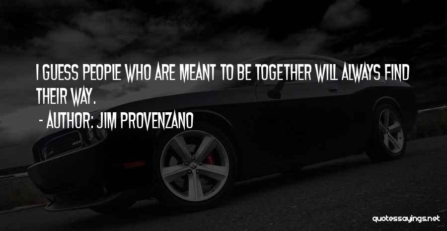 Jim Provenzano Quotes: I Guess People Who Are Meant To Be Together Will Always Find Their Way.