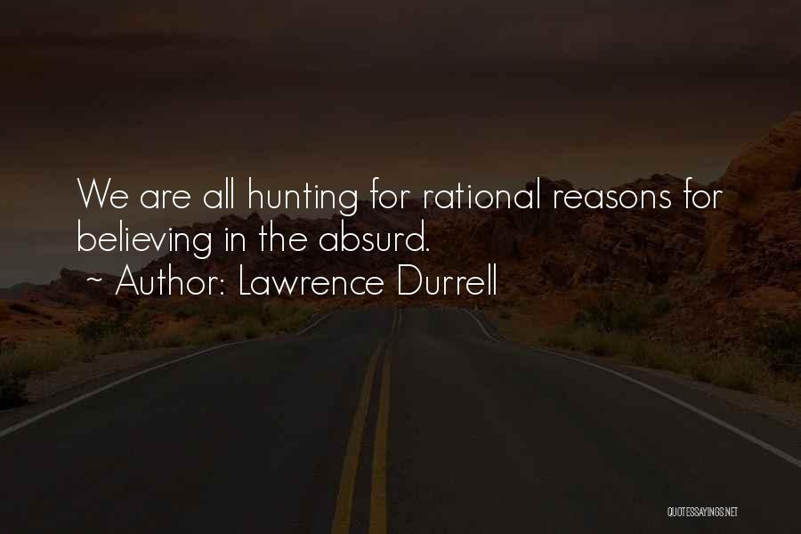 Lawrence Durrell Quotes: We Are All Hunting For Rational Reasons For Believing In The Absurd.
