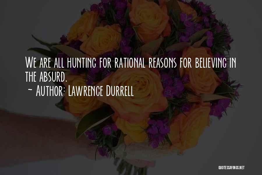Lawrence Durrell Quotes: We Are All Hunting For Rational Reasons For Believing In The Absurd.
