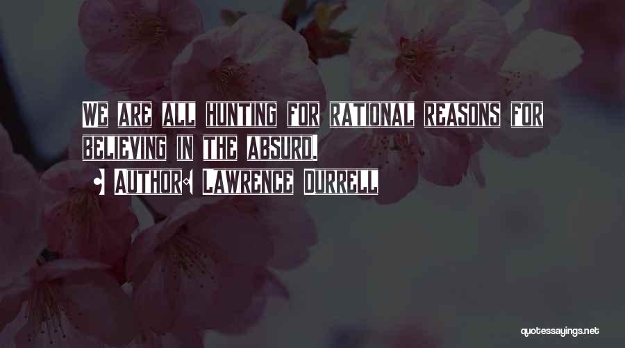 Lawrence Durrell Quotes: We Are All Hunting For Rational Reasons For Believing In The Absurd.