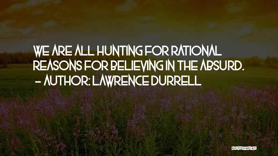 Lawrence Durrell Quotes: We Are All Hunting For Rational Reasons For Believing In The Absurd.