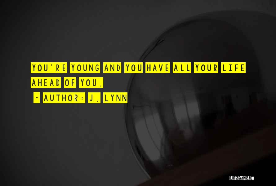 J. Lynn Quotes: You're Young And You Have All Your Life Ahead Of You.