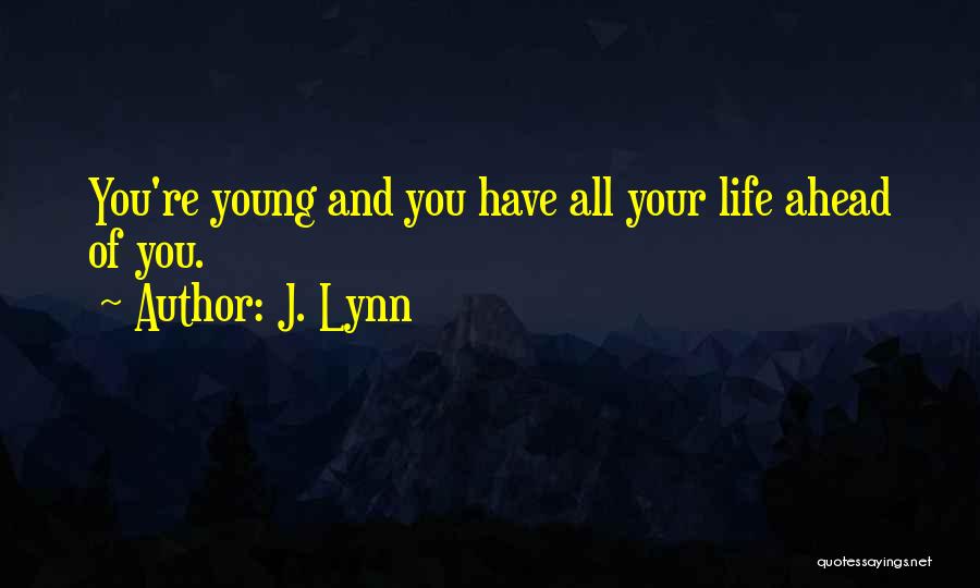 J. Lynn Quotes: You're Young And You Have All Your Life Ahead Of You.