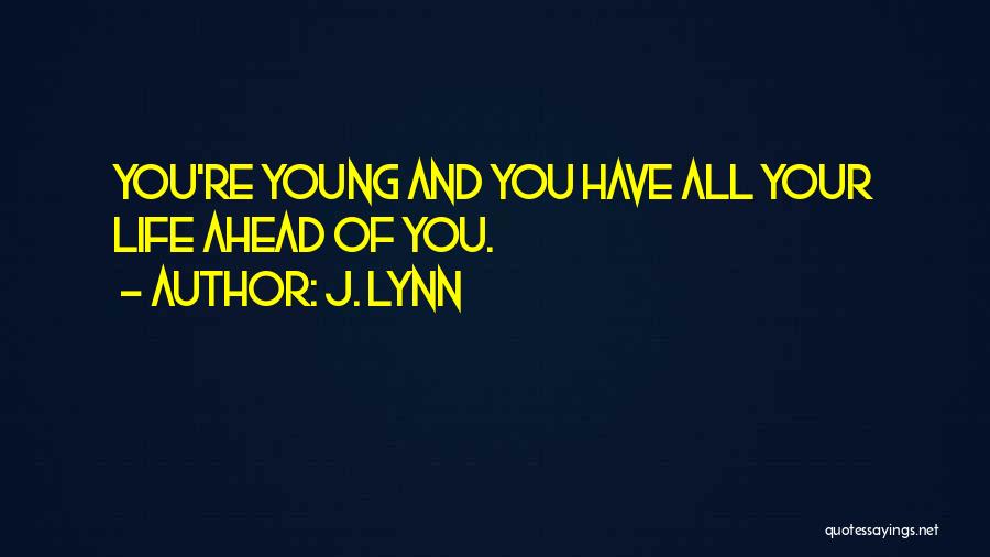 J. Lynn Quotes: You're Young And You Have All Your Life Ahead Of You.