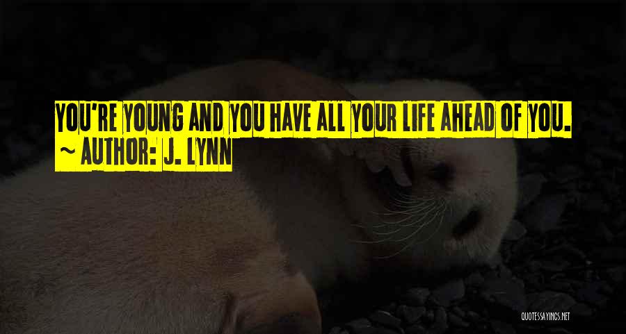 J. Lynn Quotes: You're Young And You Have All Your Life Ahead Of You.