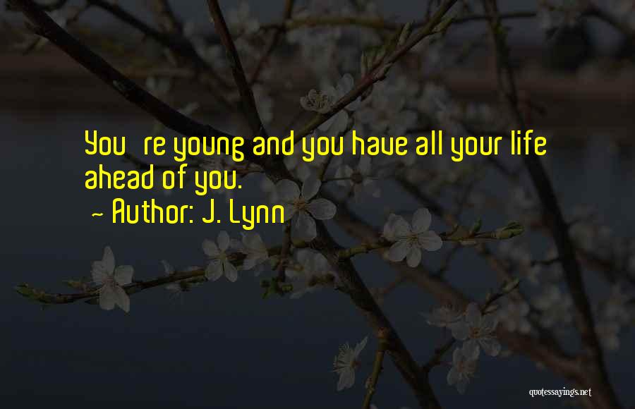J. Lynn Quotes: You're Young And You Have All Your Life Ahead Of You.