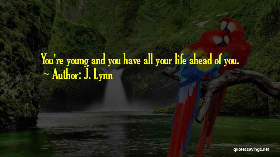 J. Lynn Quotes: You're Young And You Have All Your Life Ahead Of You.