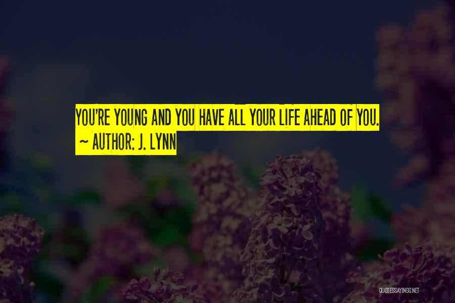 J. Lynn Quotes: You're Young And You Have All Your Life Ahead Of You.