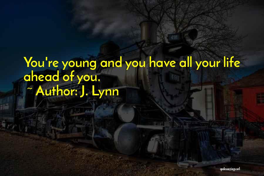 J. Lynn Quotes: You're Young And You Have All Your Life Ahead Of You.
