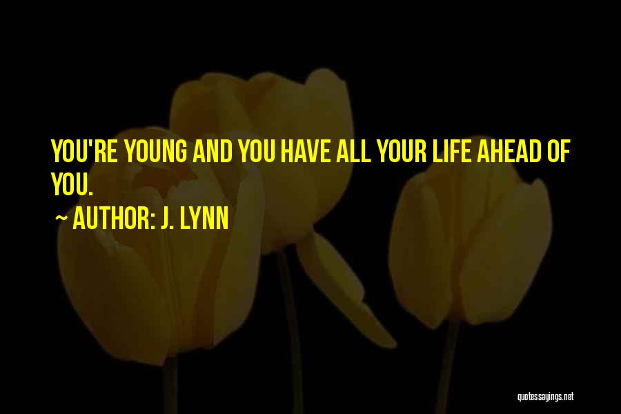 J. Lynn Quotes: You're Young And You Have All Your Life Ahead Of You.