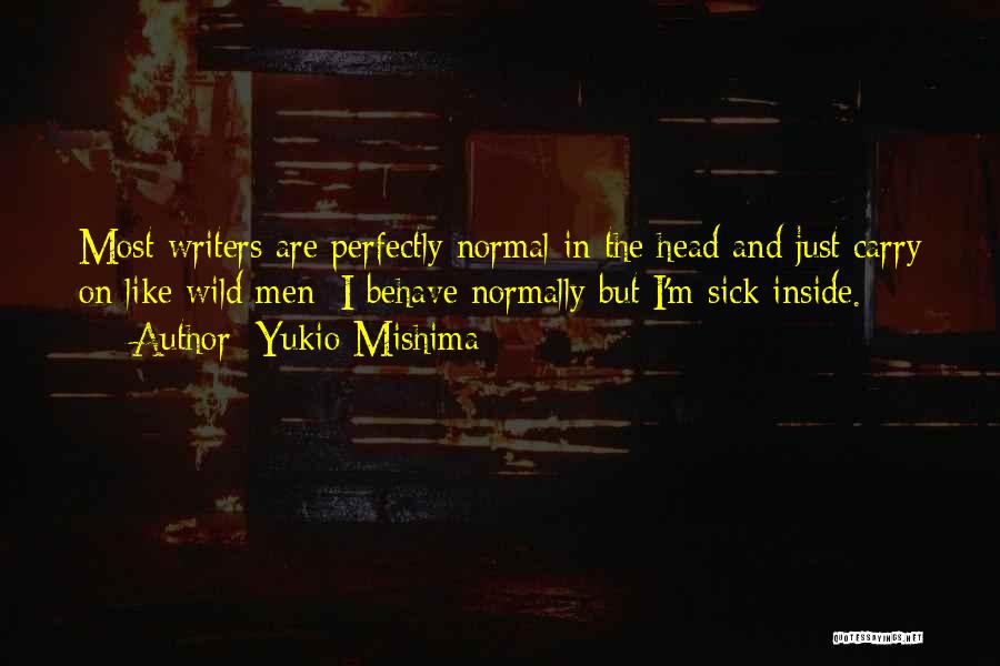 Yukio Mishima Quotes: Most Writers Are Perfectly Normal In The Head And Just Carry On Like Wild Men; I Behave Normally But I'm