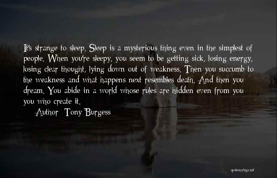 Tony Burgess Quotes: It's Strange To Sleep. Sleep Is A Mysterious Thing Even In The Simplest Of People. When You're Sleepy, You Seem